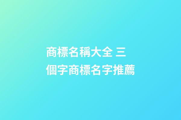 商標名稱大全 三個字商標名字推薦